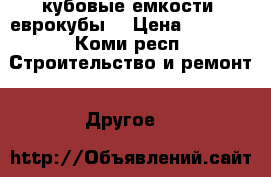 кубовые емкости (еврокубы) › Цена ­ 3 800 - Коми респ. Строительство и ремонт » Другое   